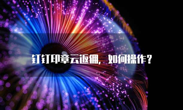 钉钉印章云返佣，如何操作？