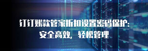 钉钉账款管家折扣设置密码保护：安全高效，轻松管理