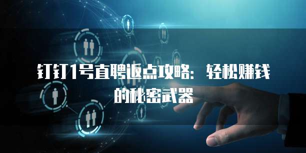 钉钉1号直聘返点攻略：轻松赚钱的秘密武器