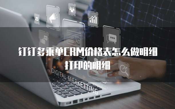 钉钉多乘单CRM价格表怎么做明细打印的明细
