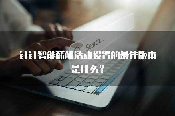 钉钉智能薪酬活动设置的最佳版本是什么?