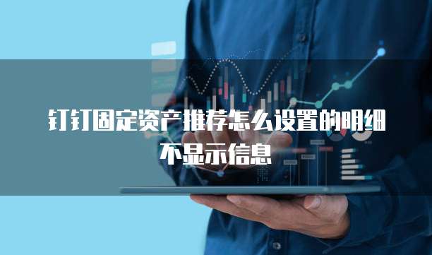 钉钉固定资产推荐怎么设置的明细不显示信息