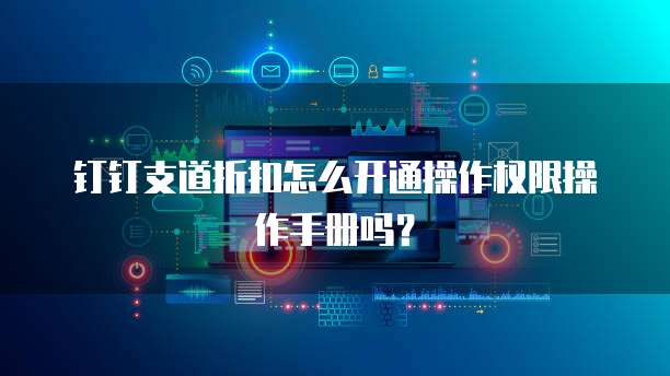 钉钉支道折扣怎么开通操作权限操作手册吗？