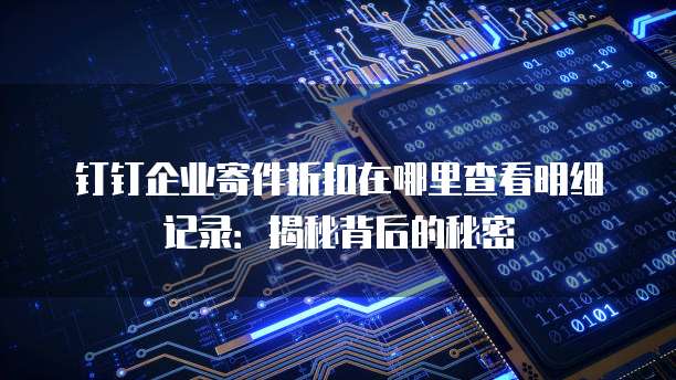 钉钉企业寄件折扣在哪里查看明细记录:揭秘背后的秘密