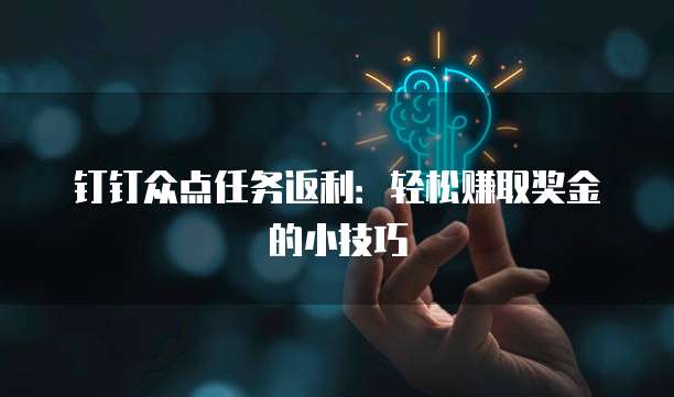 钉钉众点任务返利:轻松赚取奖金的小技巧