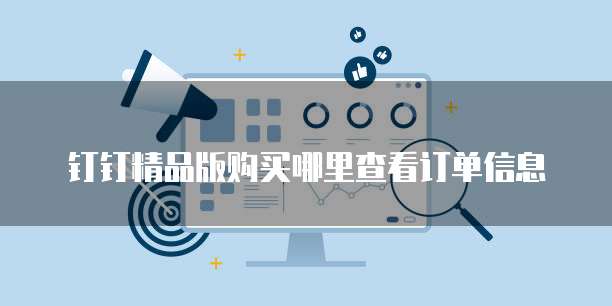 钉钉精品版购买哪里查看订单信息