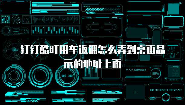 钉钉酷盯用车返佣怎么弄到桌面显示的地址上面