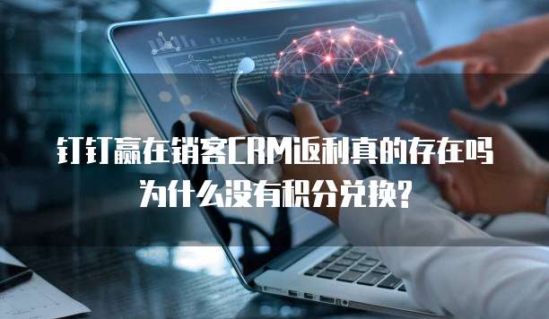 钉钉赢在销客CRM返利真的存在吗为什么没有积分兑换?