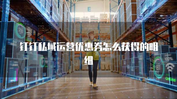 钉钉私域运营优惠券怎么获得的明细