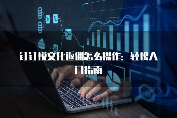 钉钉悦文化返佣怎么操作:轻松入门指南