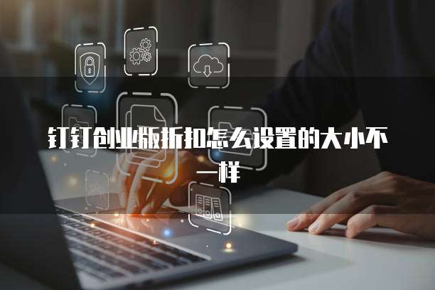 钉钉创业版折扣怎么设置的大小不一样