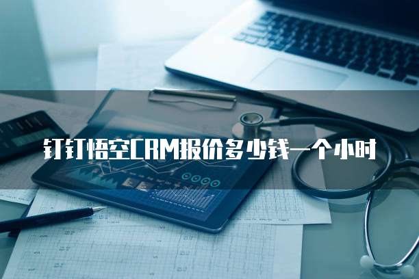 钉钉悟空CRM报价多少钱一个小时