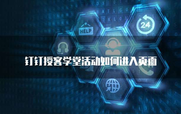 钉钉授客学堂活动如何进入页面