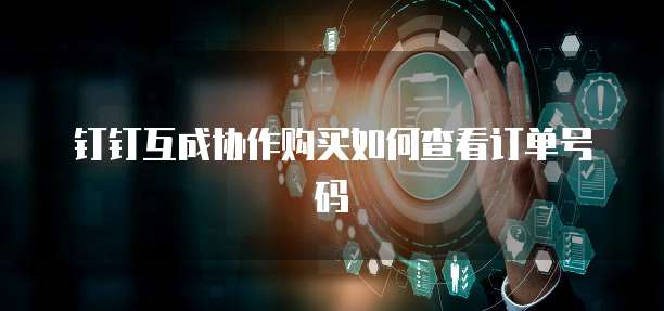 钉钉互成协作购买如何查看订单号码