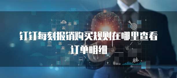 钉钉每刻报销购买规则在哪里查看订单明细