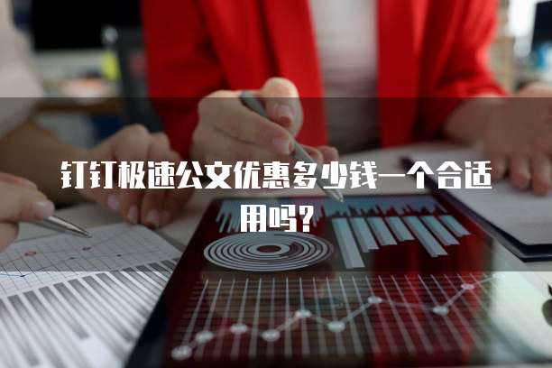 钉钉极速公文优惠多少钱一个合适用吗?