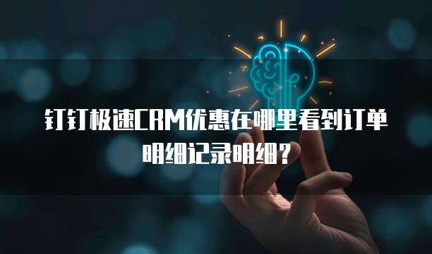 钉钉极速CRM优惠在哪里看到订单明细记录明细?