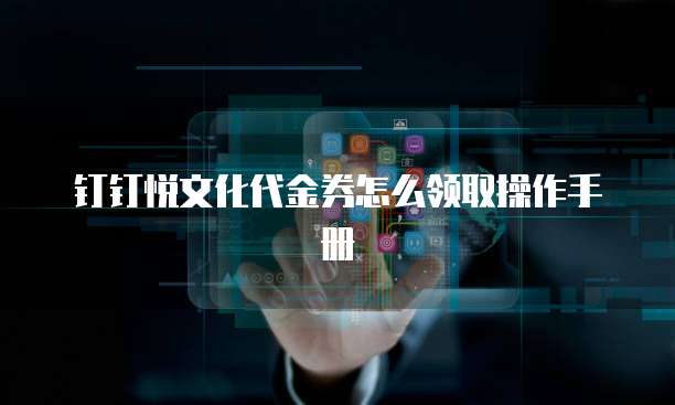 钉钉悦文化代金券怎么领取操作手册