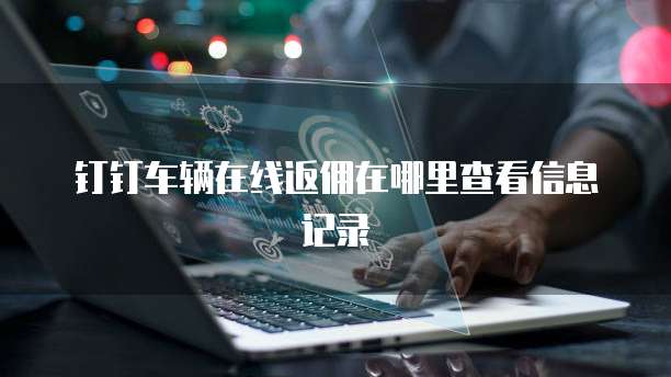 钉钉车辆在线返佣在哪里查看信息记录
