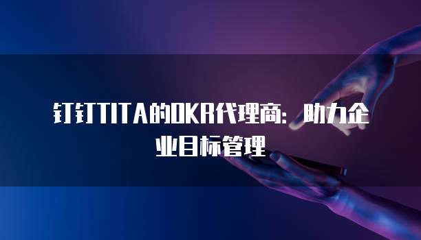 钉钉TITA的OKR代理商：助力企业目标管理