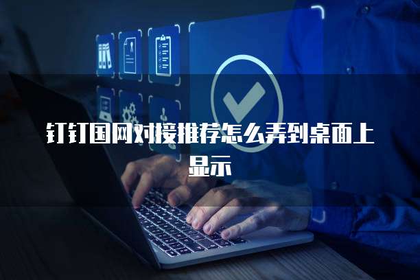 钉钉国网对接推荐怎么弄到桌面上显示