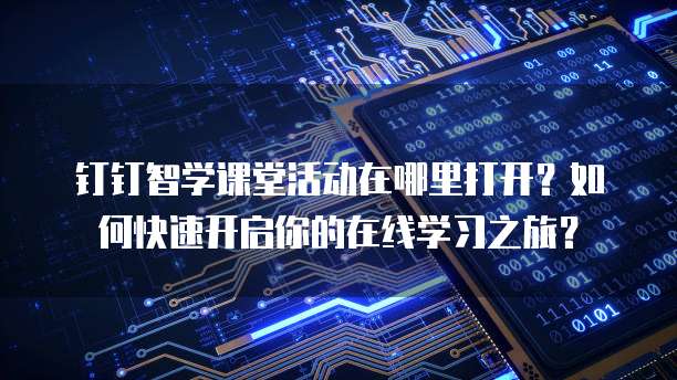 钉钉智学课堂活动在哪里打开？如何快速开启你的在线学习之旅？
