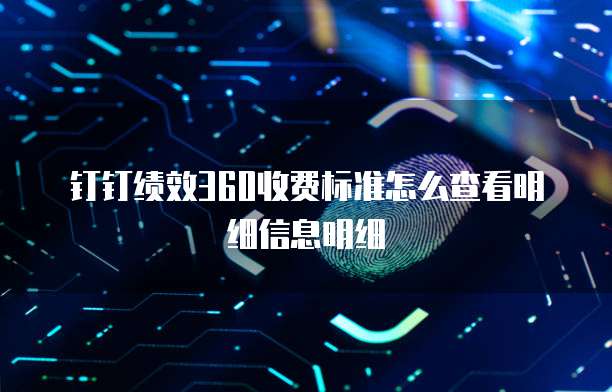 钉钉绩效360收费标准怎么查看明细信息明细