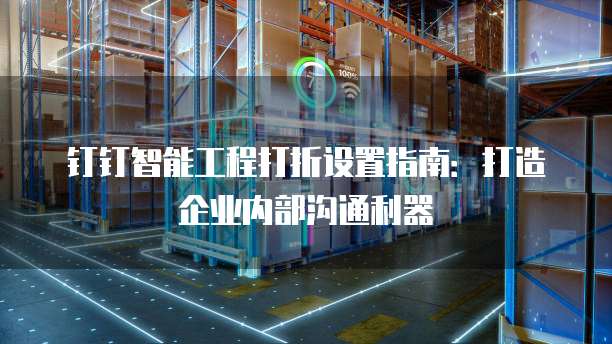 钉钉智能工程打折设置指南:打造企业内部沟通利器
