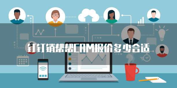 钉钉销帮帮crm报价多少合适
