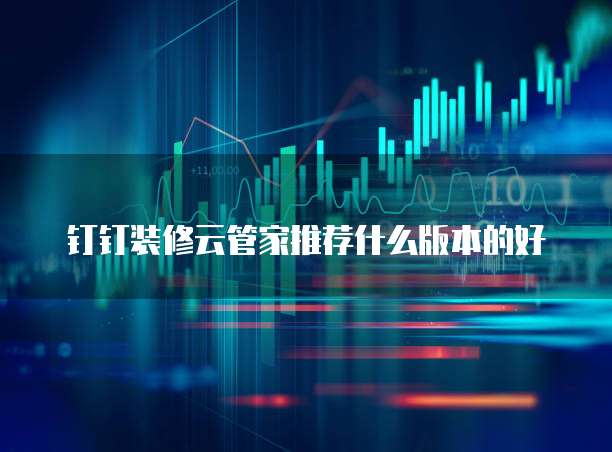 钉钉装修云管家推荐什么版本的好