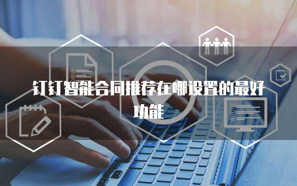 钉钉智能合同推荐在哪设置的最好功能