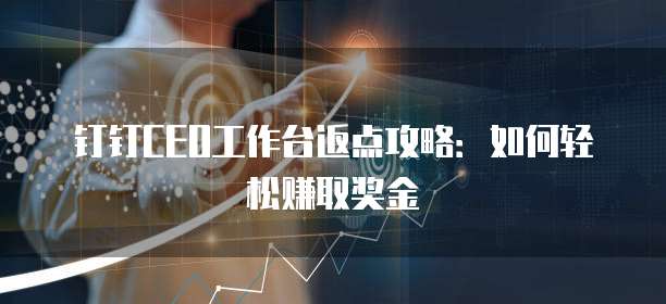 钉钉CEO工作台返点攻略：如何轻松赚取奖金