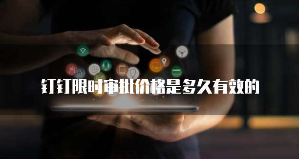 钉钉限时审批价格是多久有效的