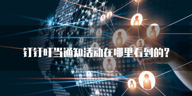钉钉叮当通知活动在哪里看到的？