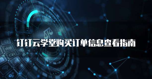 钉钉云学堂购买订单信息查看指南