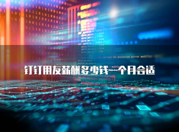 钉钉用友薪酬多少钱一个月合适