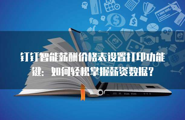 钉钉智能薪酬价格表设置打印功能键:如何轻松掌握薪资数据?