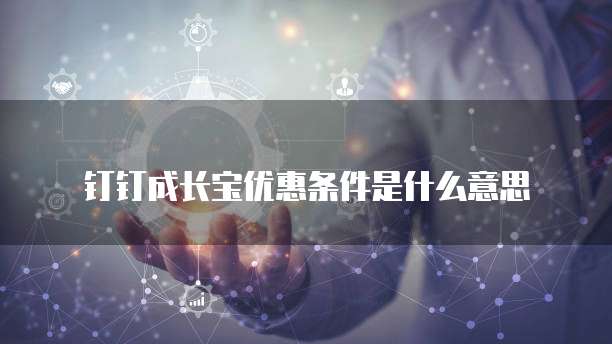 钉钉成长宝优惠条件是什么意思