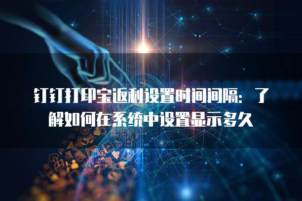 钉钉打印宝返利设置时间间隔:了解如何在系统中设置显示多久