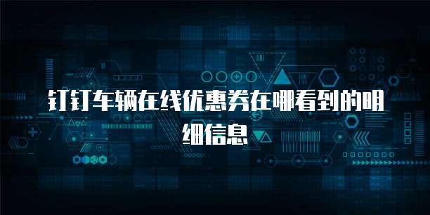 钉钉车辆在线优惠券在哪看到的明细信息