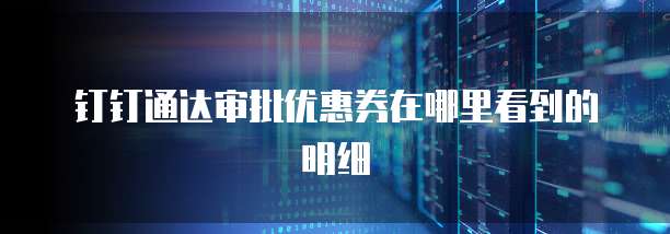 钉钉通达审批优惠券在哪里看到的明细