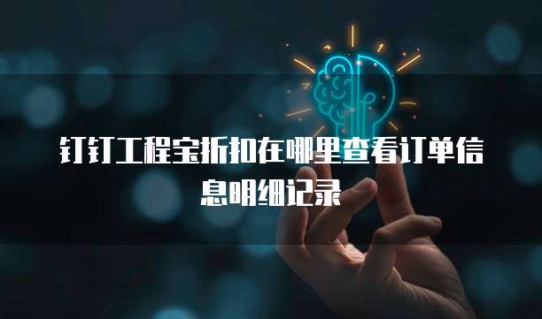 钉钉工程宝折扣在哪里查看订单信息明细记录