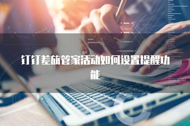 钉钉差旅管家活动如何设置提醒功能