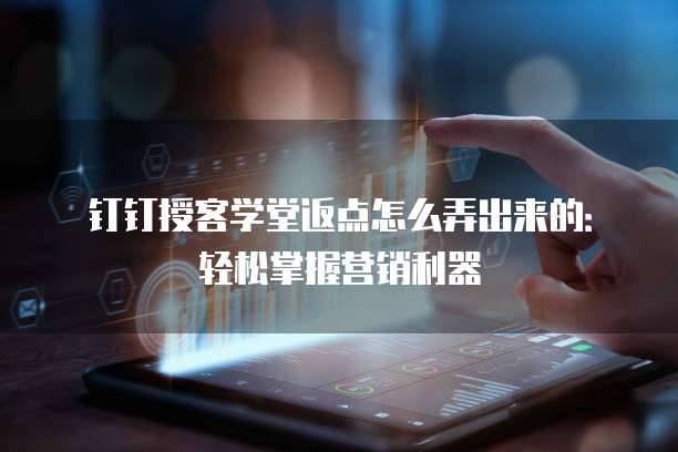 钉钉授客学堂返点怎么弄出来的：轻松掌握营销利器
