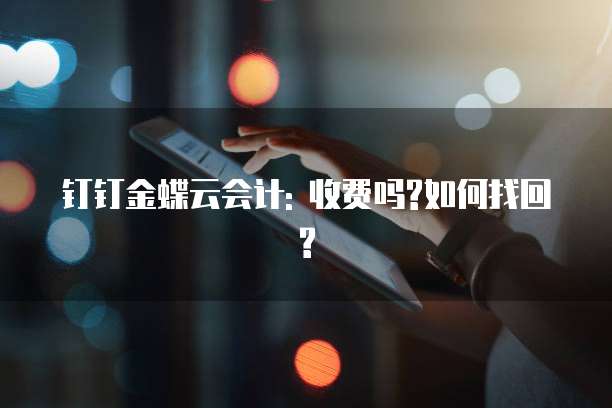 钉钉金蝶云会计: 收费吗?如何找回?