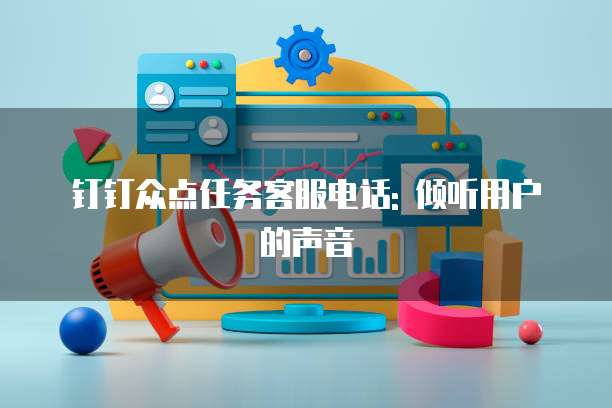 钉钉众点任务客服电话: 倾听用户的声音