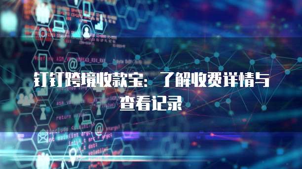 钉钉跨境收款宝:了解收费详情与查看记录