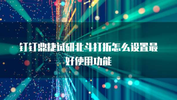 钉钉鼎捷试研北斗打折怎么设置最好使用功能