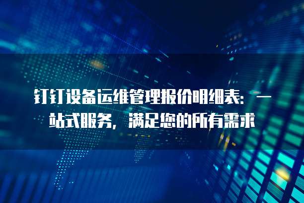 钉钉设备运维管理报价明细表：一站式服务，满足您的所有需求