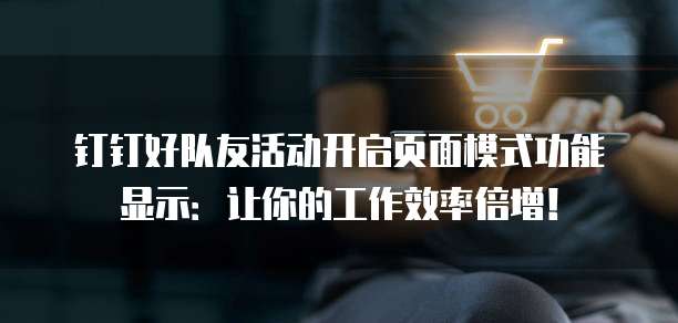 钉钉好队友活动开启页面模式功能显示:让你的工作效率倍增!